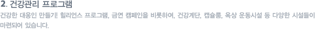 건강관리 프로그램 : 건강한 대웅인 만들기! 힐리언스 프로그램, 금연 캠페인을 비롯하여, 건강계단, 캡슐룸, 옥상 운동시설 등 다양한 시설들이 마련되어 있습니다.
