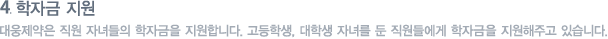 학자금 지원 : 대웅제약은 직원 자녀들의 학자금을 지원합니다. 고등학생, 대학생 자녀를 둔 직원들에게 학자금을 지원해주고 있습니다.  