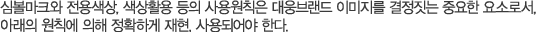 심볼마크와 전용색상, 색상활용 등의 사용원칙은 대웅브랜드 이미지를 결정짓는 중요한 요소로서, 아래의 원칙에 의해 정확하게 재현, 사용되어야 한다.